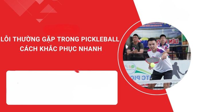 15 Lỗi Phổ Biến Trong Pickleball 2026: 'Sát Thủ' Âm Thầm Hủy Diệt Trận Đấu Của Bạn